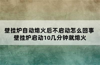 壁挂炉自动熄火后不启动怎么回事 壁挂炉启动10几分钟就熄火